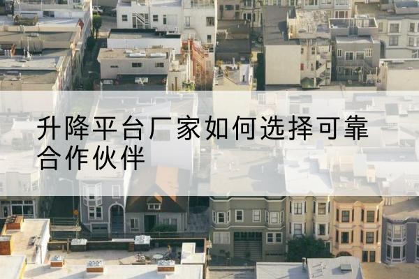 汶上升降平台厂家-如何选择可靠合作伙伴