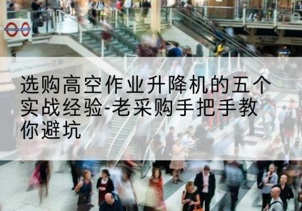 汶上高空作业升降机厂家-选购高空作业升降机的五个实战经验-老采购手把手教你避坑
