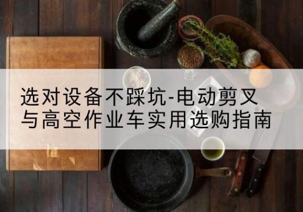 汶上电动剪叉升降平台怎么选-选对设备不踩坑-电动剪叉与高空作业车实用选购指南