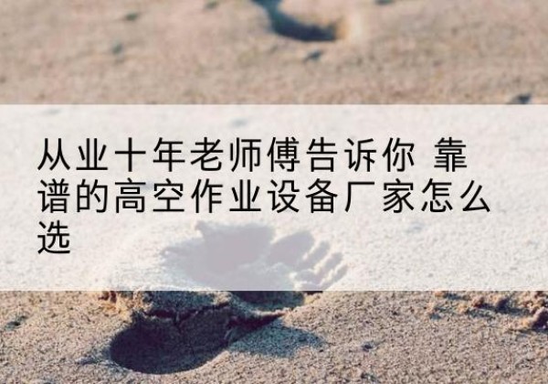 汶上高空作业升降机厂家推荐-从业十年老师傅告诉你 靠谱的高空作业设备厂家怎么选