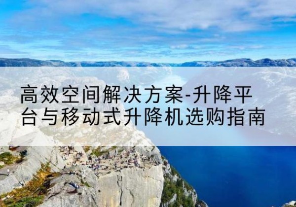 汶上升降平台厂家-*空间解决方案-升降平台与移动式升降机选购指南