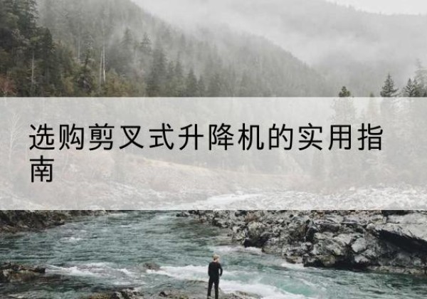 汶上剪叉式升降机怎么选-选购剪叉式升降机的实用指南