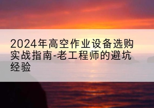 汶上高空作业升降机厂家推荐-2024年高空作业设备选购实战指南-老工程师的避坑经验