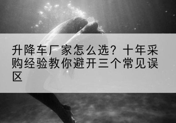 汶上升降车厂家-怎么选？十年采购经验教你避开三个常见误区